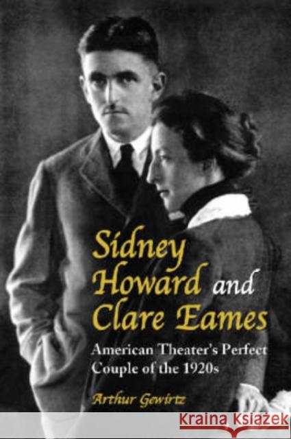 Sidney Howard and Clare Eames: American Theater's Perfect Couple of the 1920s Gewirtz, Arthur 9780786417513