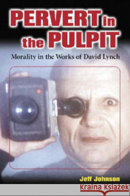 Pervert in the Pulpit: Morality in the Works of David Lynch Johnson, Jeff 9780786417537 McFarland & Company