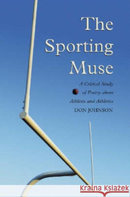 The Sporting Muse: A Critical Study of Poetry about Athletes and Athletics Johnson, Don 9780786417674 McFarland & Company