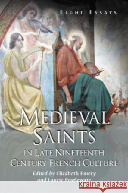 Medieval Saints in Late Nineteenth Century French Culture: Eight Essays Emery, Elizabeth 9780786417698 McFarland & Company
