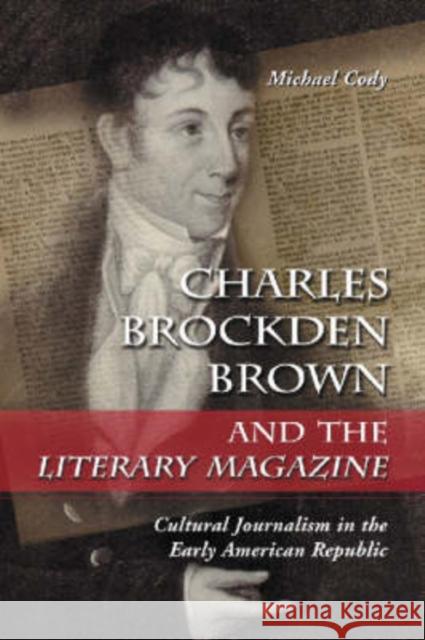 Charles Brockden Brown and the Literary Magazine: Cultural Journalism in the Early American Republic Cody, Michael 9780786417841 McFarland & Company