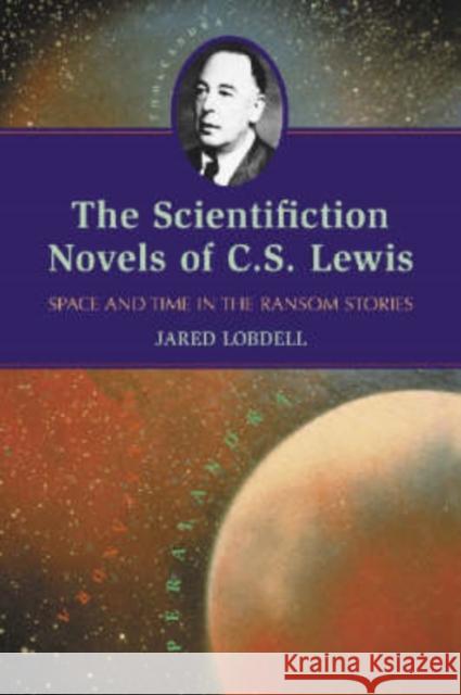 The Scientifiction Novels of C.S. Lewis: Space and Time in the Ransom Stories Lobdell, Jared 9780786418244 McFarland & Company