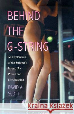Behind the G-String: An Exploration of the Stripper's Image, Her Person and Her Meaning David A. Scott 9780786418497 McFarland & Company