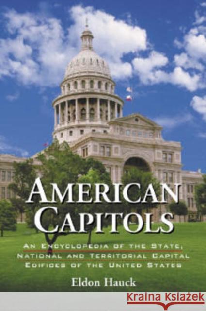 American Capitols: An Encyclopedia of the State, National and Territorial Capital Edifices of the United States Hauck, Eldon 9780786418664 McFarland & Company