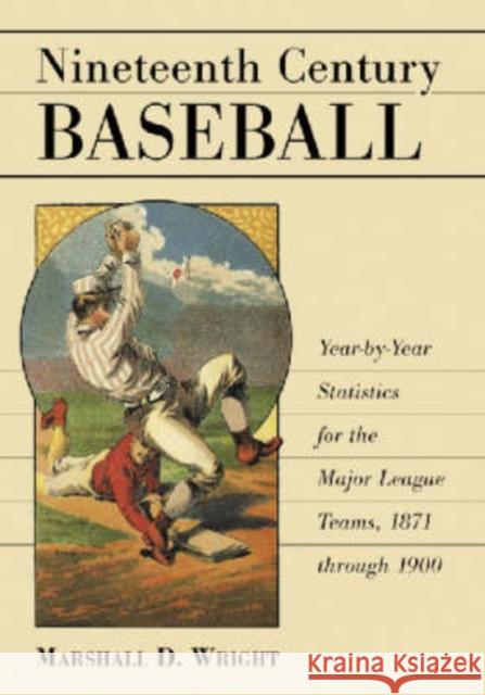 Nineteenth Century Baseball: Year-By-Year Statistics for the Major League Teams, 1871 Through 1900 Wright, Marshall D. 9780786418954 McFarland & Company