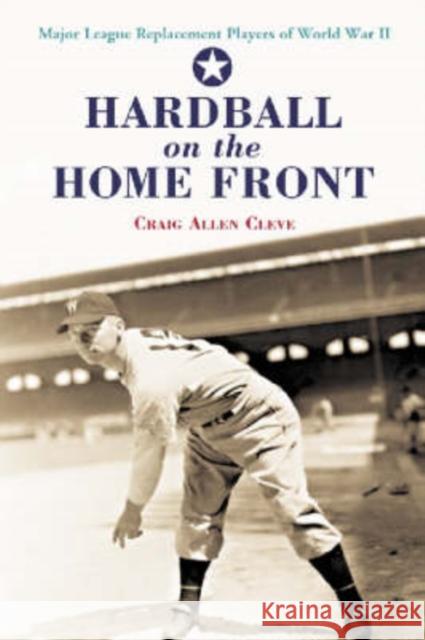 Hardball on the Home Front: Major League Replacement Players of World War II Cleve, Craig Allen 9780786418978 McFarland & Company