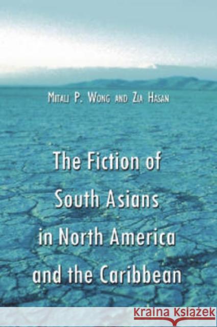 The Fiction of South Asians in North America and the Caribbean: A Critical Study of English-Language Works Since 1950 Wong, Mitali P. 9780786419258