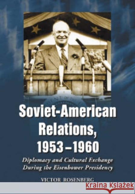 Soviet-American Relations, 1953-1960: Diplomacy and Cultural Exchange During the Eisenhower Presidency Rosenberg, Victor 9780786419340