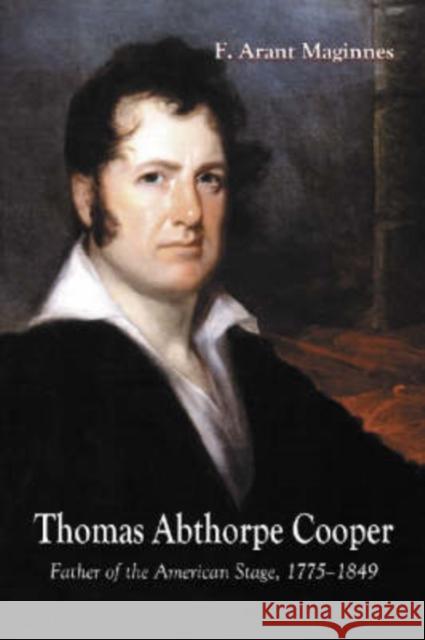 Thomas Abthorpe Cooper: Father of the American Stage, 1775-1849 Maginnes, F. Arant 9780786419357 McFarland & Company