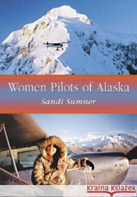 Women Pilots of Alaska: 37 Interviews and Profiles Sumner, Sandi 9780786419371