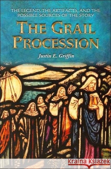 The Grail Procession: The Legend, the Artifacts, and the Possible Sources of the Story Griffin, Justin E. 9780786419395
