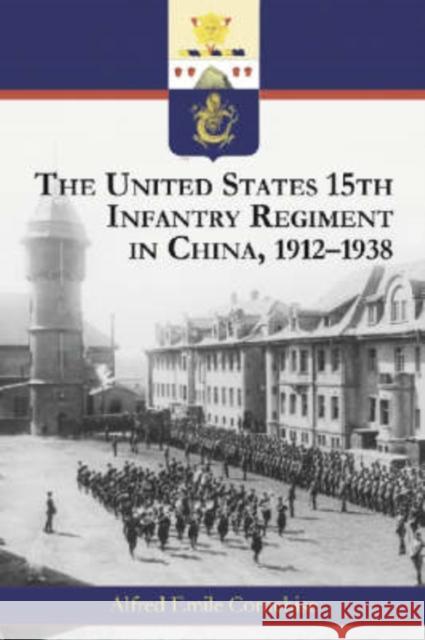 The United States 15th Infantry Regiment in China, 1912-1938 Alfred Emile Cornebise 9780786419883 McFarland & Company