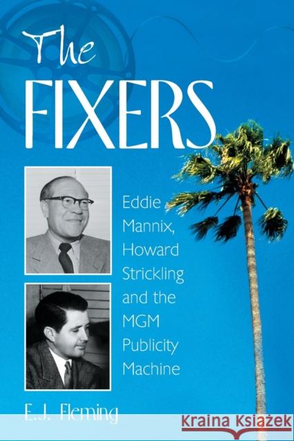 The Fixers: Eddie Mannix, Howard Strickling and the MGM Publicity Machine Fleming, E. J. 9780786420278 McFarland & Company