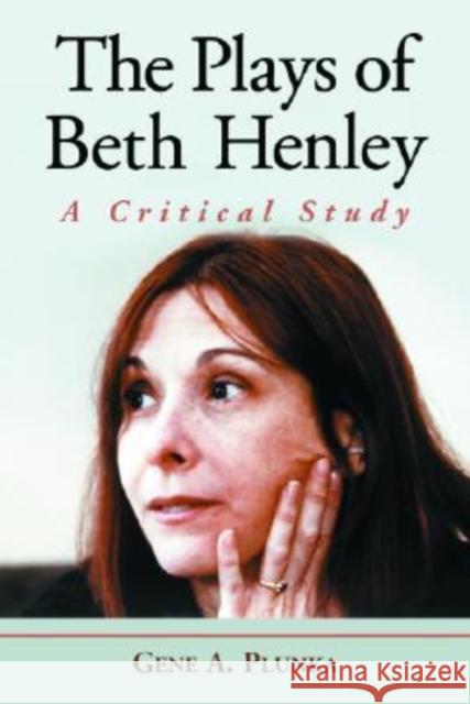 The Plays of Beth Henley: A Critical Study Plunka, Gene A. 9780786420810