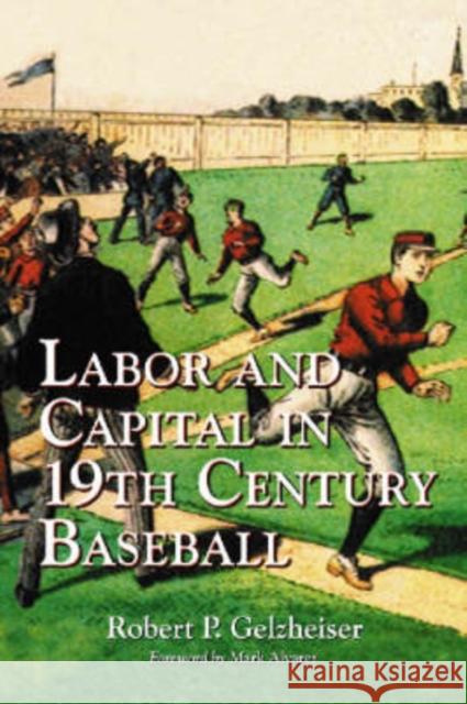 Labor and Capital in 19th Century Baseball Robert P. Gelzheiser Mark Alvarez 9780786421695 McFarland & Company