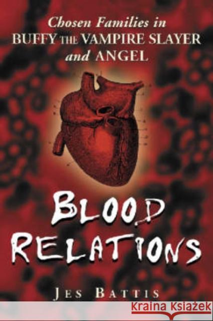 Blood Relations: Chosen Families in Buffy the Vampire Slayer and Angel Jes Battis 9780786421725 McFarland & Company