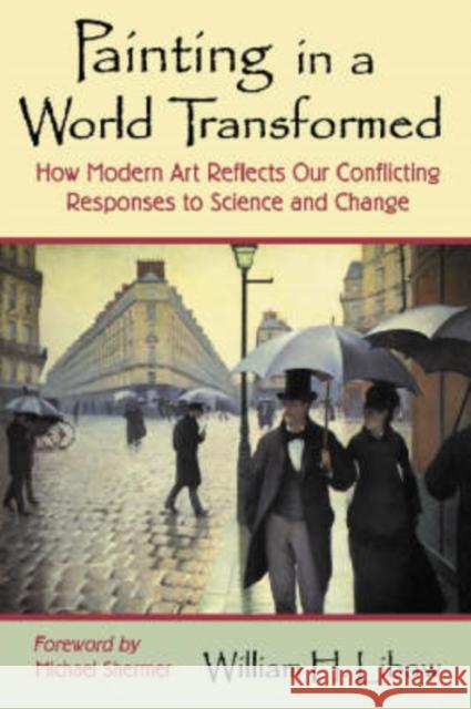 Painting in a World Transformed: How Modern Art Reflects Our Conflicting Responses to Science and Change Libaw, William H. 9780786422111 McFarland & Company