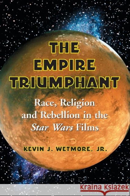 Empire Triumphant: Race, Religion and Rebellion in the Star Wars Films Wetmore, Kevin J. 9780786422197