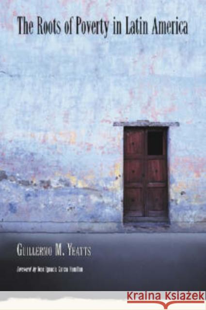 The Roots of Poverty in Latin America Guillermo M. Yeatts Gabriela Mrad Jose Ignacio Garcia Hamilton 9780786422357