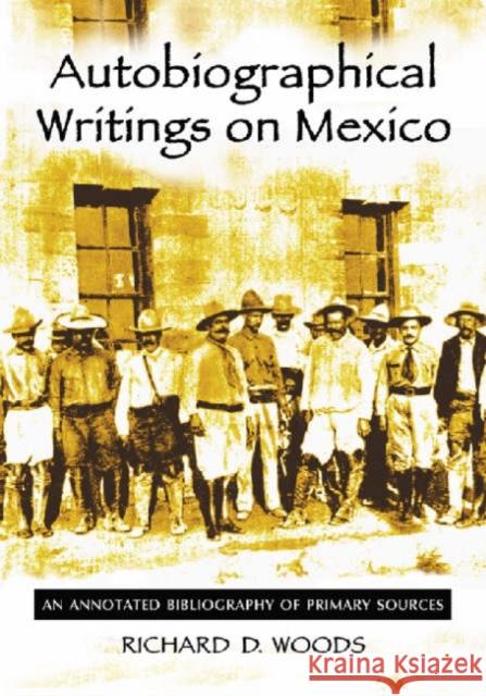 Autobiographical Writings on Mexico: An Annotated Bibliography of Primary Sources Woods, Richard D. 9780786422456 McFarland & Company