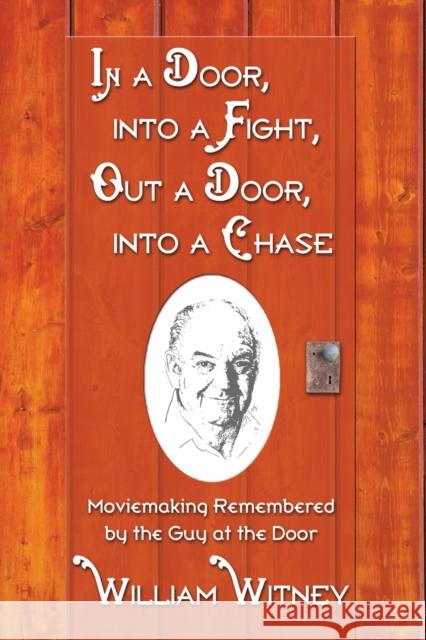In a Door, Into a Fight, Out a Door, Into a Chase: Moviemaking Remembered by the Guy at the Door Witney, William 9780786422586 McFarland & Company