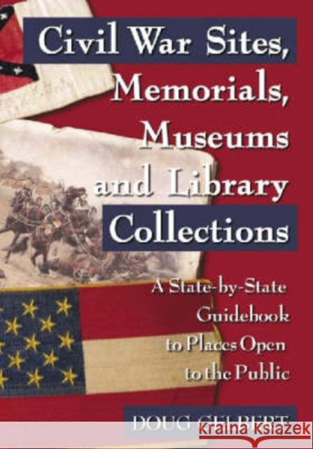 Civil War Sites, Memorials, Museums and Library Collections: A State-By-State Guidebook to Places Open to the Public Gelbert, Doug 9780786422593 McFarland & Company