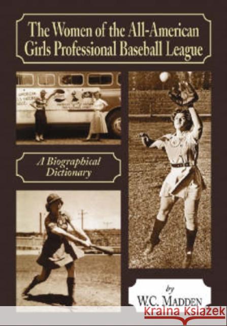The Women of the All-American Girls Professional Baseball League: A Biographical Dictionary Madden, W. C. 9780786422630 McFarland & Company