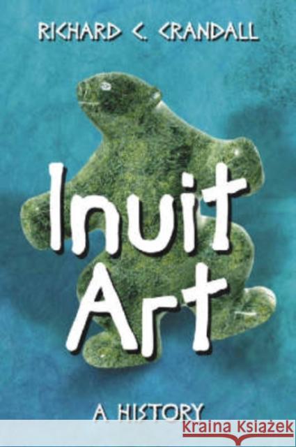 Inuit Art: A History Crandall, Richard C. 9780786422753 McFarland & Company