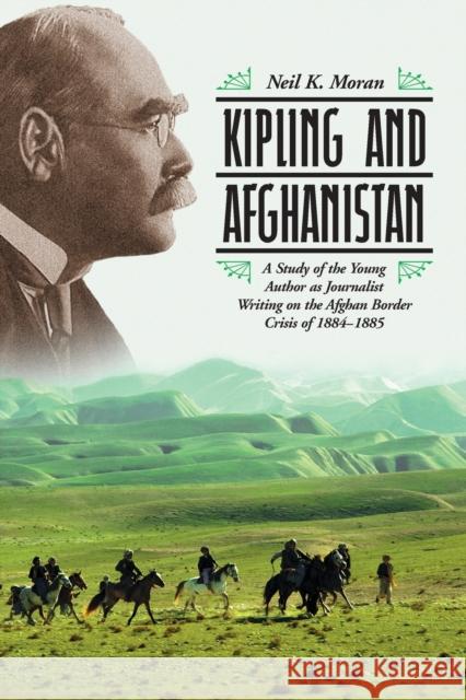 Kipling and Afghanistan: A Study of the Young Author as Journalist Writing on the Afghan Border Crisis of 1884-1885 Moran, Neil K. 9780786422821