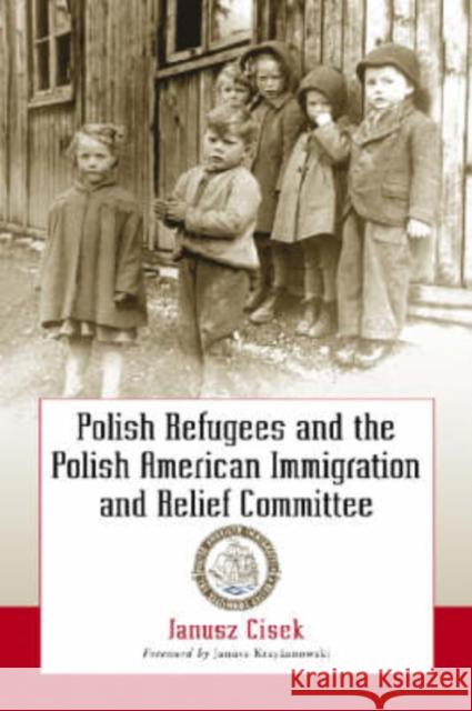 Polish Refugees and the Polish American Immigration and Relief Committee Janusz Cisek Janusz Krzyzanowski 9780786422944