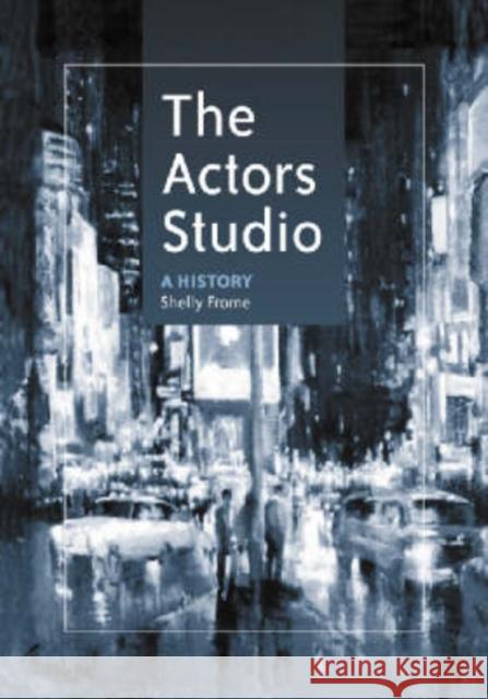 The Actors Studio: A History Frome, Shelly 9780786423200 McFarland & Company