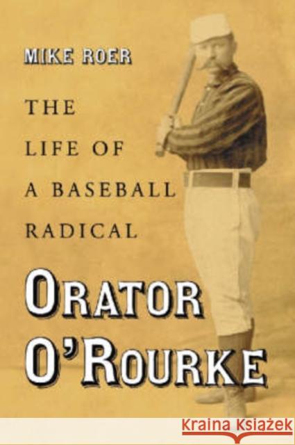 Orator O'Rourke: The Life of a Baseball Radical Roer, Mike 9780786423552 McFarland & Company