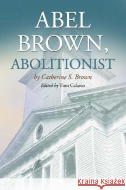 Abel Brown, Abolitionist Catherine S. Brown Tom Calarco 9780786423781 McFarland & Company