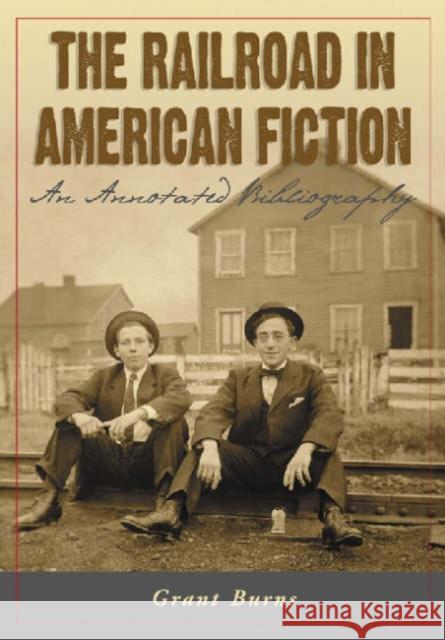 The Railroad in American Fiction: An Annotated Bibliography Burns, Grant 9780786423798 McFarland & Company