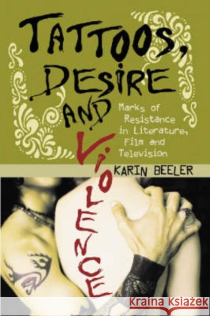 Tattoos, Desire and Violence: Marks of Resistance in Literature, Film and Television Beeler, Karin 9780786423897