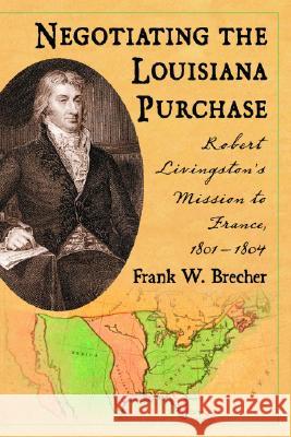 Negotiating the Louisiana Purchase: Robert Livingston's Mission to France, 1801-1804 Brecher, Frank W. 9780786423958 McFarland & Company