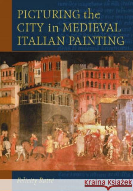 Picturing the City in Medieval Italian Painting Felicity Ratte 9780786424283 McFarland & Company