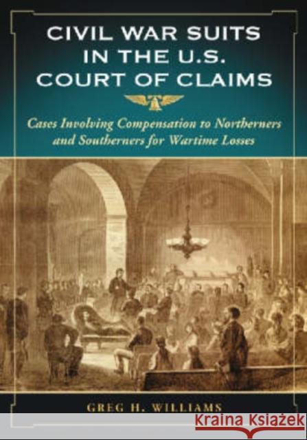Civil War Suits in the U.S. Court of Claims: Cases Involving Compensation to Northerners and Southerners for Wartime Losses Williams, Greg H. 9780786424306 McFarland & Company