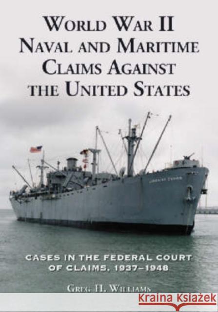 World War II Naval and Maritime Claims Against the United States: Cases in the Federal Court of Claims, 1937-1948 Williams, Greg H. 9780786425013 McFarland & Company