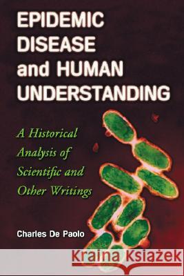 Epidemic Disease and Human Understanding: A Historical Analysis of Scientific and Other Writings de Paolo, Charles 9780786425068 McFarland & Company
