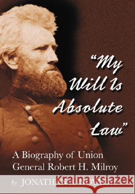 My Will Is Absolute Law: A Biography of Union General Robert H. Milroy Noyalas, Jonathan A. 9780786425082 McFarland & Company