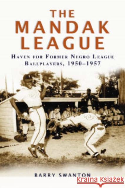 The Mandak League: Haven for Former Negro League Ballplayers, 1950-1957 Swanton, Barry 9780786425105 McFarland & Company