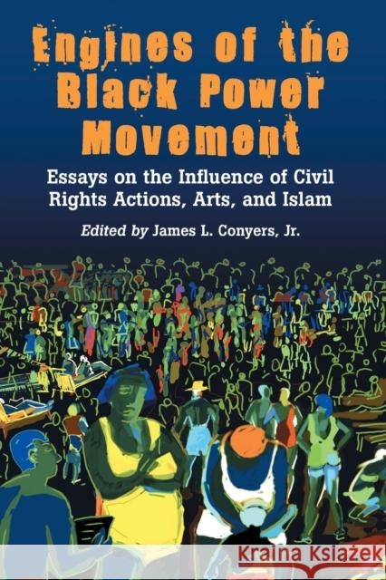 Engines of the Black Power Movement: Essays on the Influence of Civil Rights Actions, Arts, and Islam Conyers, James L. 9780786425402