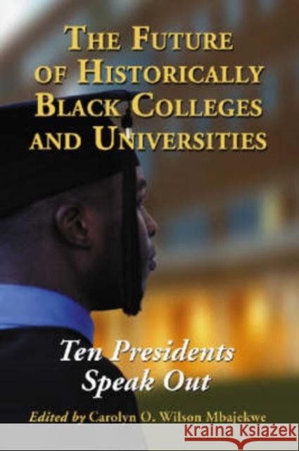 The Future of Historically Black Colleges and Universities: Ten Presidents Speak Out Wilson Mbajekwe, Carolyn O. 9780786425655