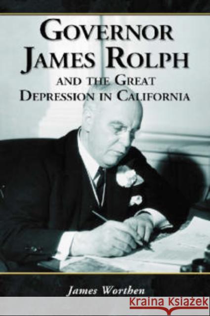 Governor James Rolph and the Great Depression in California James Worthen 9780786425747