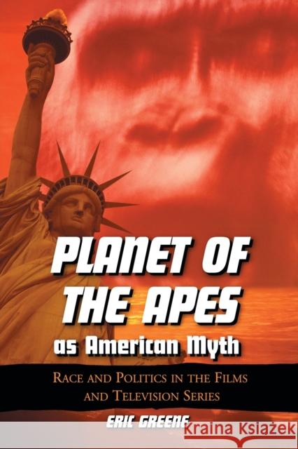 Planet of the Apes as American Myth: Race and Politics in the Films and Television Series Greene, Eric 9780786426638 McFarland & Company