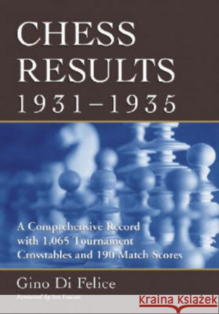 Chess Results, 1931-1935: A Comprehensive Record with 1,065 Tournament Crosstables and 190 Match Scores Di Felice, Gino 9780786427239 McFarland & Company