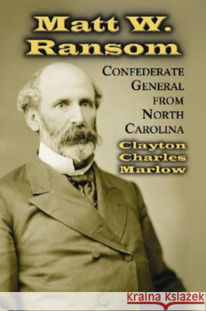 Matt W. Ransom, Confederate General from North Carolina Clayton Charles Marlow 9780786427352