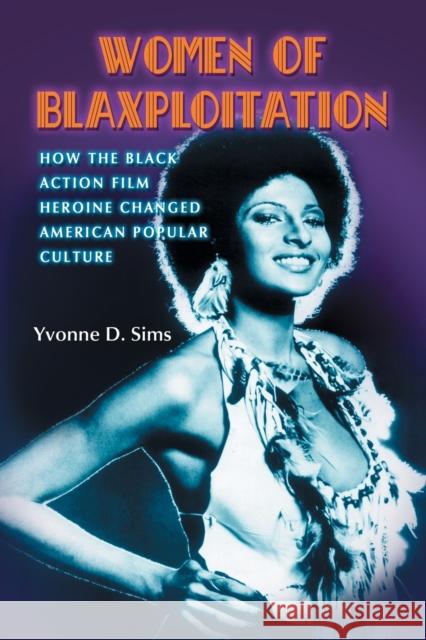 Women of Blaxploitation: How the Black Action Film Heroine Changed American Popular Culture Sims, Yvonne D. 9780786427444