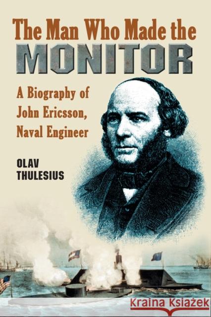 Man Who Made the Monitor: A Biography of John Ericsson, Naval Engineer Thulesius, Olav 9780786427666 McFarland & Company